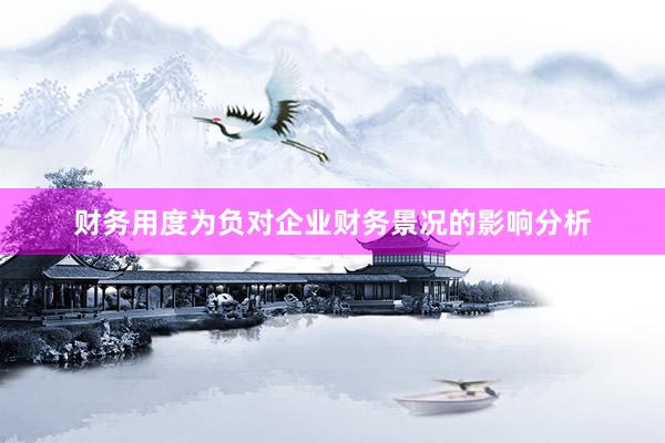 财务用度为负对企业财务景况的影响分析