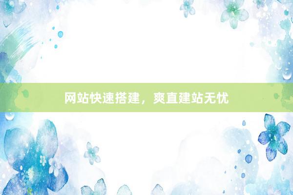 网站快速搭建，爽直建站无忧