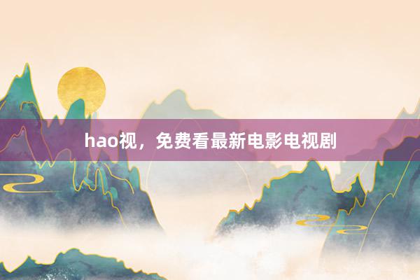 hao视,免费看最新电影电视剧