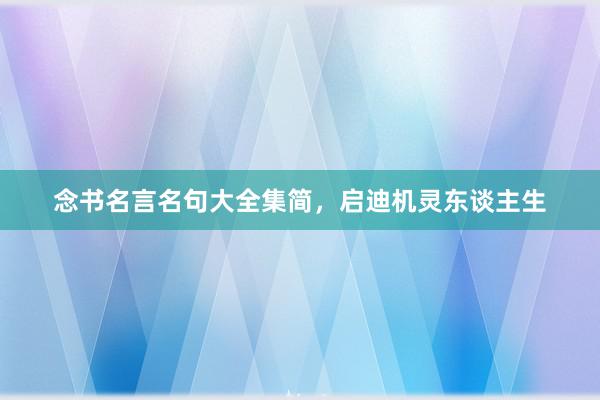 念书名言名句大全集简，启迪机灵东谈主生
